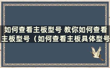 如何查看主板型号 教你如何查看主板型号（如何查看主板具体型号）